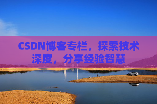 CSDN博客专栏，探索技术深度，分享经验智慧